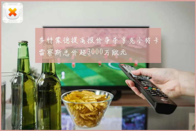 多特蒙德提高报价争夺亨克小将卡雷察斯总价超3000万欧元