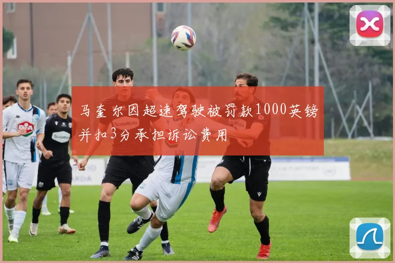 马奎尔因超速驾驶被罚款1000英镑并扣3分承担诉讼费用